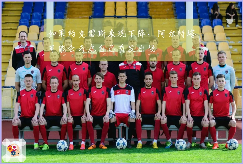 如果约克雷斯表现下降，阿尔特塔可能会考虑自己首发出场