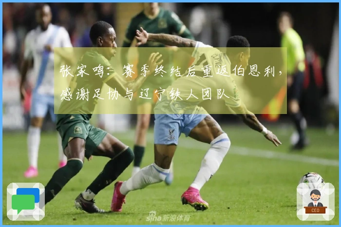 张家鸣：赛季终结后重返伯恩利，感谢足协与辽宁铁人团队