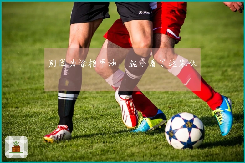 别因为涂指甲油，就小看了这家伙