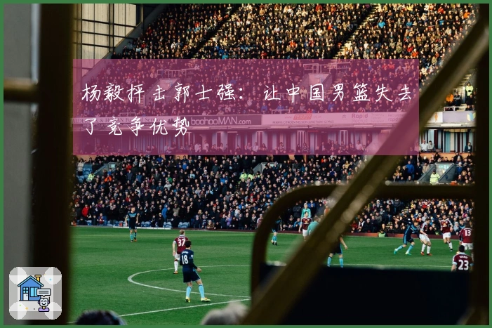 杨毅抨击郭士强：让中国男篮失去了竞争优势