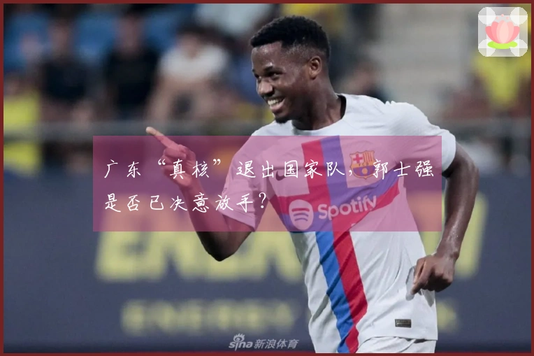 广东“真核”退出国家队，郭士强是否已决意放手？
