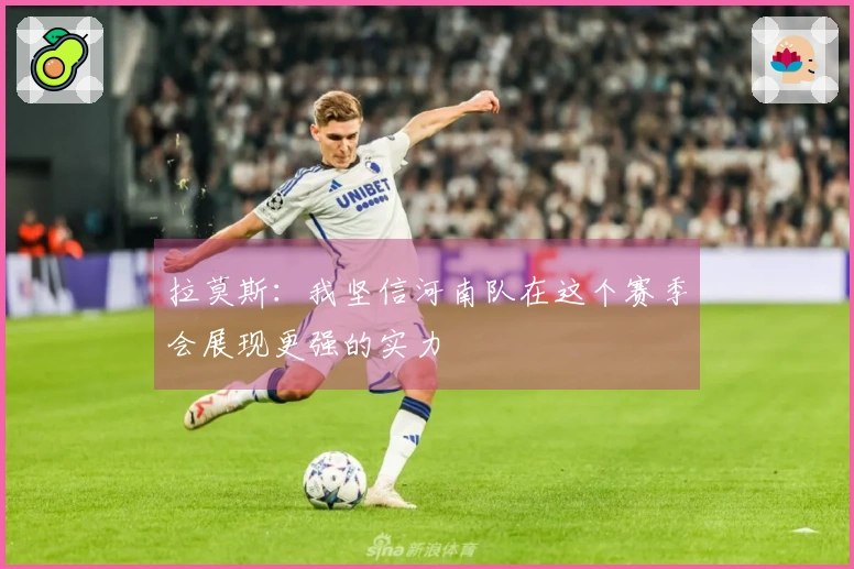 拉莫斯：我坚信河南队在这个赛季会展现更强的实力