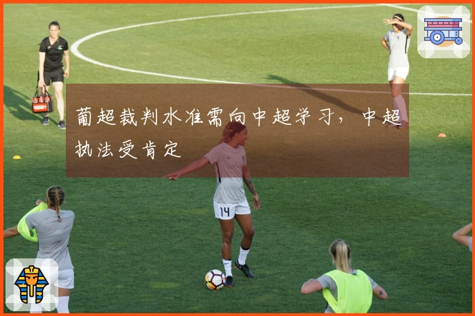 葡超裁判水准需向中超学习，中超执法受肯定