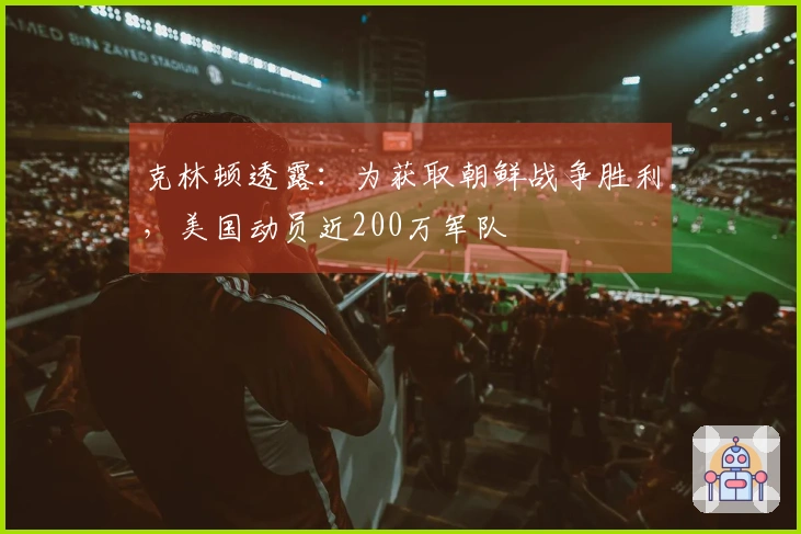克林顿透露：为获取朝鲜战争胜利，美国动员近200万军队