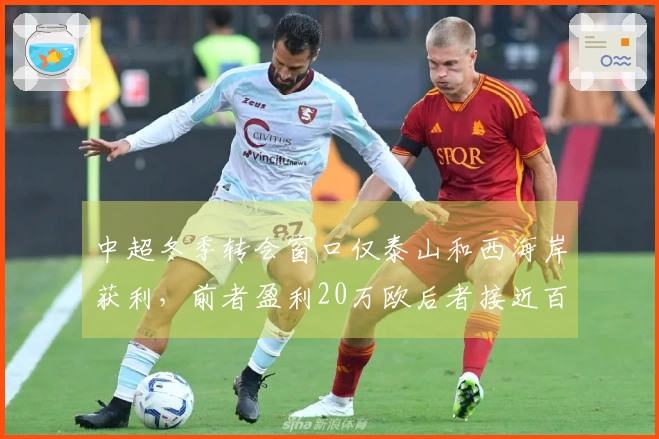 中超冬季转会窗口仅泰山和西海岸获利，前者盈利20万欧后者接近百万欧