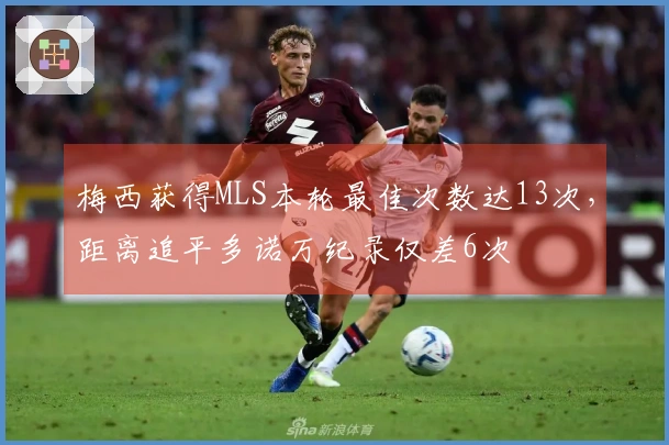 梅西获得MLS本轮最佳次数达13次，距离追平多诺万纪录仅差6次