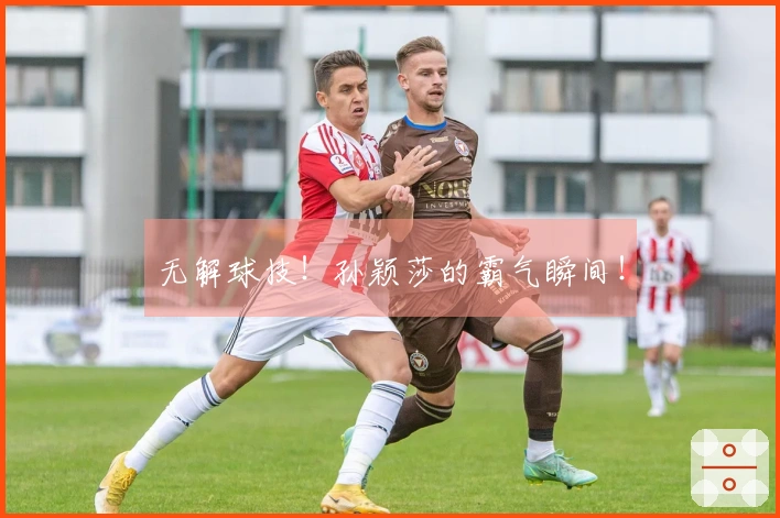 无解球技！孙颖莎的霸气瞬间！