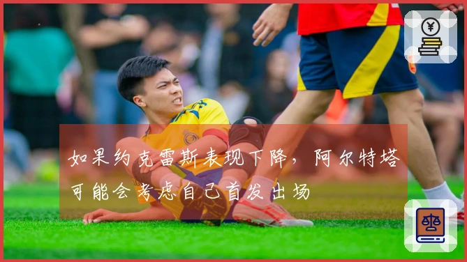 如果约克雷斯表现下降，阿尔特塔可能会考虑自己首发出场