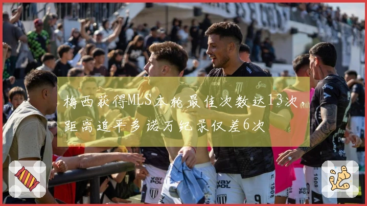 梅西获得MLS本轮最佳次数达13次，距离追平多诺万纪录仅差6次